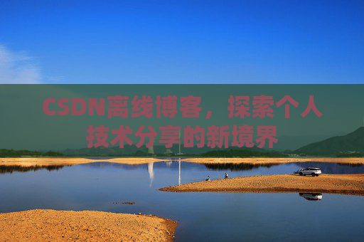 CSDN离线博客，探索个人技术分享的新境界