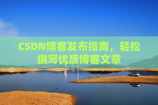 CSDN博客发布指南，轻松撰写优质博客文章